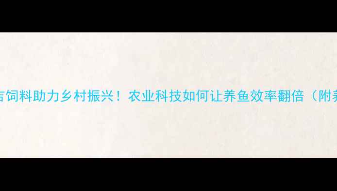 图片 🌾福建嘉吉饲料助力乡村振兴！农业科技如何让养鱼效率翻倍（附养殖秘籍）