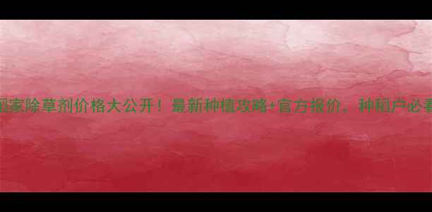 图片 🌾福稻家除草剂价格大公开！最新种植攻略+官方报价，种稻户必看！💰