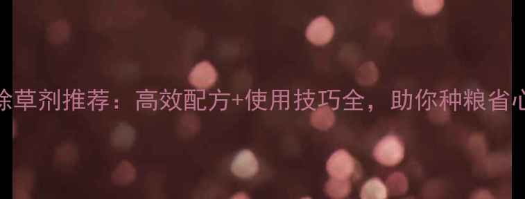 图片 🌾禾本科除草剂推荐：高效配方+使用技巧全，助你种粮省心又增收！