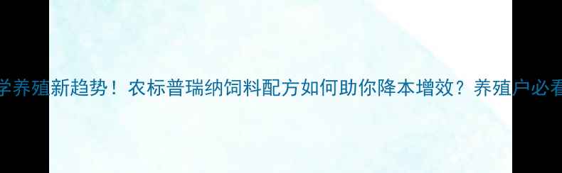 图片 🌾科学养殖新趋势！农标普瑞纳饲料配方如何助你降本增效？养殖户必看指南