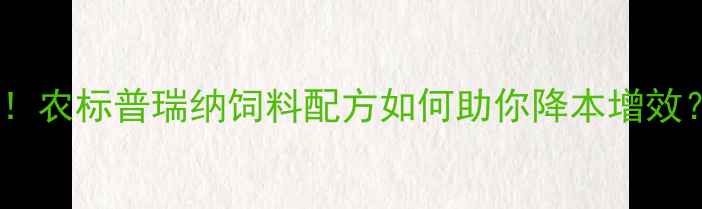 图片 🌾科学养殖新趋势！农标普瑞纳饲料配方如何助你降本增效？养殖户必看指南2