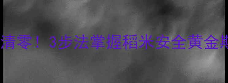 图片 🌾稻田农药残留快清零！3步法掌握稻米安全黄金期（附权威数据）1