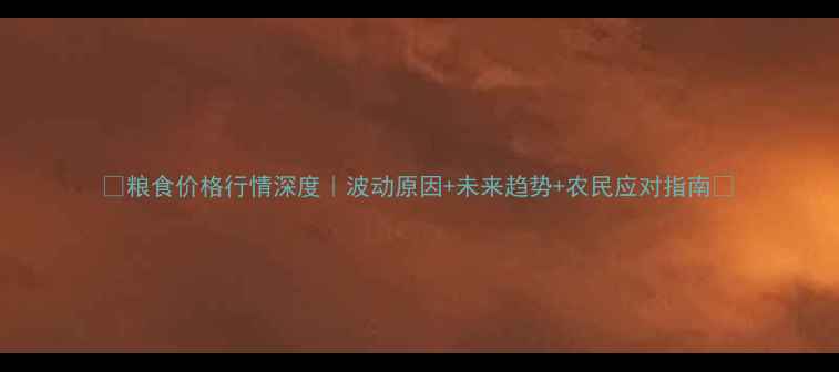 图片 🌾粮食价格行情深度｜波动原因+未来趋势+农民应对指南🌾