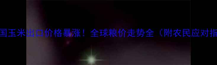 图片 🌾美国玉米出口价格暴涨！全球粮价走势全（附农民应对指南）