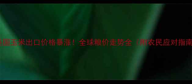 图片 🌾美国玉米出口价格暴涨！全球粮价走势全（附农民应对指南）1