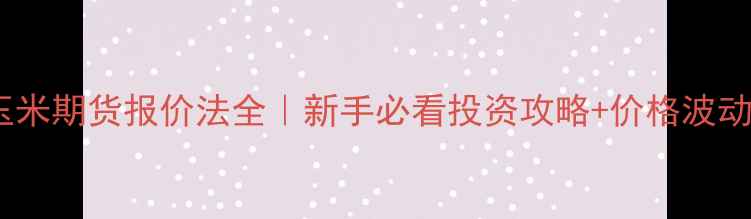 图片 🌾美国玉米期货报价法全｜新手必看投资攻略+价格波动真相📈1