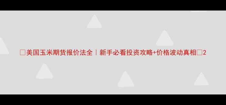 图片 🌾美国玉米期货报价法全｜新手必看投资攻略+价格波动真相📈2