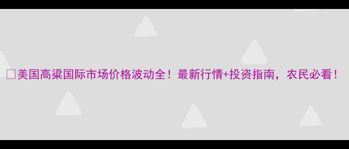 图片 🌾美国高粱国际市场价格波动全！最新行情+投资指南，农民必看！