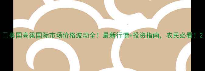 图片 🌾美国高粱国际市场价格波动全！最新行情+投资指南，农民必看！2