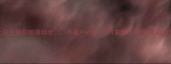 图片 🌾聊城土杂生猪价格波动全🐷💰养殖户必看！3月最新行情+市场趋势深度分析