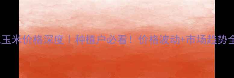 图片 🌾聊城玉米价格深度｜种植户必看！价格波动+市场趋势全攻略2