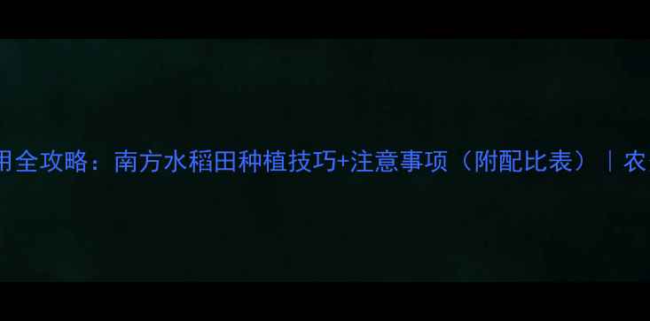 图片 🌾莠灭净使用全攻略：南方水稻田种植技巧+注意事项（附配比表）｜农资人必看！1