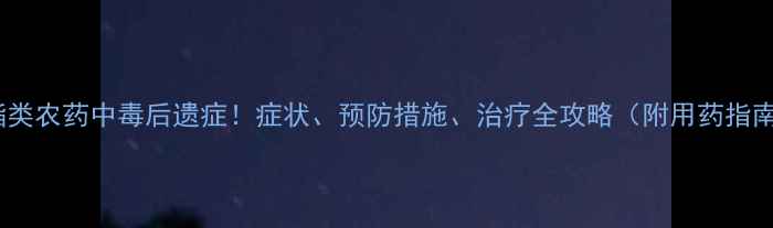 图片 🌾菊酯类农药中毒后遗症！症状、预防措施、治疗全攻略（附用药指南）🌾2