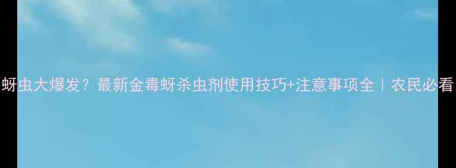 图片 🌾蚜虫大爆发？最新金毒蚜杀虫剂使用技巧+注意事项全｜农民必看！