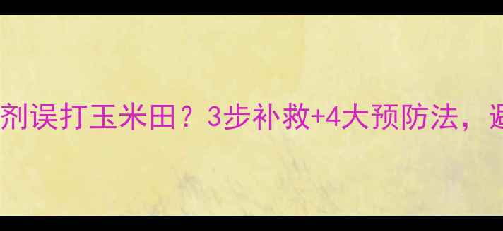 图片 🌾豆田除草剂误打玉米田？3步补救+4大预防法，避免损失！1