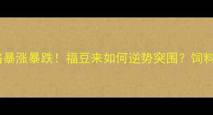 图片 🌾豆粕价格暴涨暴跌！福豆来如何逆势突围？饲料成本全🌾1