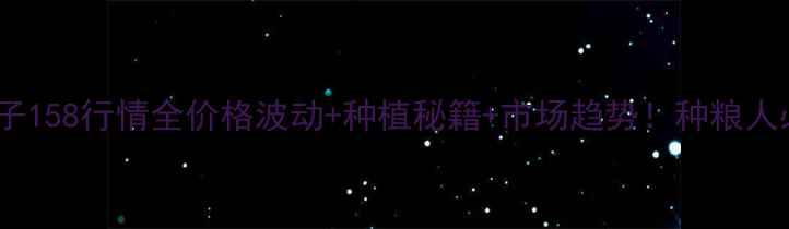 图片 🌾豫麦种子158行情全价格波动+种植秘籍+市场趋势！种粮人必看干货2