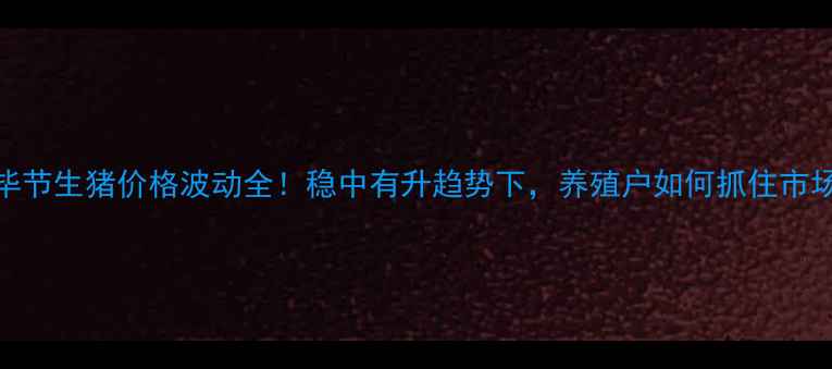 图片 🌾贵州毕节生猪价格波动全！稳中有升趋势下，养殖户如何抓住市场机遇？