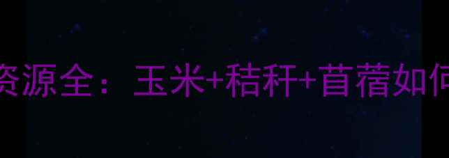 图片 🌾赤峰饲料资源全：玉米+秸秆+苜蓿如何助农增收？