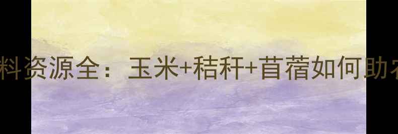 图片 🌾赤峰饲料资源全：玉米+秸秆+苜蓿如何助农增收？1