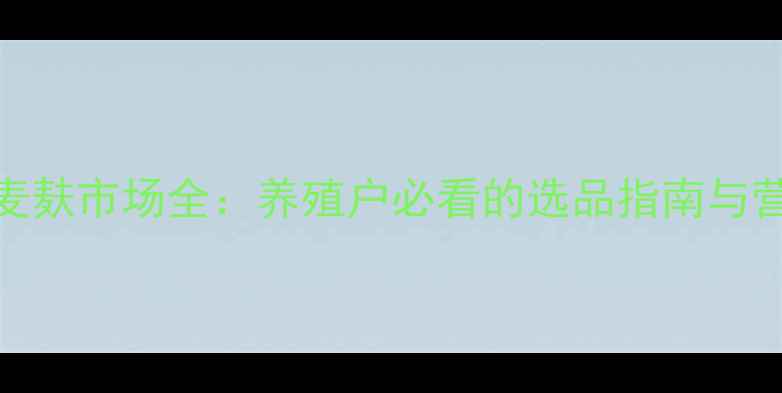 图片 🌾进口饲料麦麸市场全：养殖户必看的选品指南与营养搭配技巧