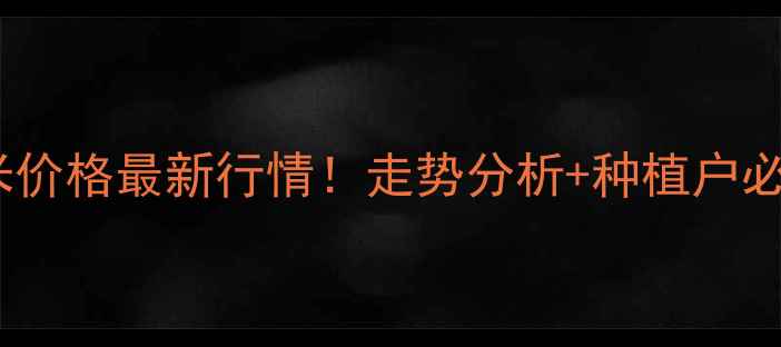 图片 🌾连云港玉米价格最新行情！走势分析+种植户必看收购攻略1