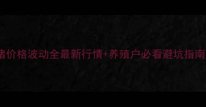 图片 🌾重庆彭水县生猪价格波动全最新行情+养殖户必看避坑指南（附政策补贴）2