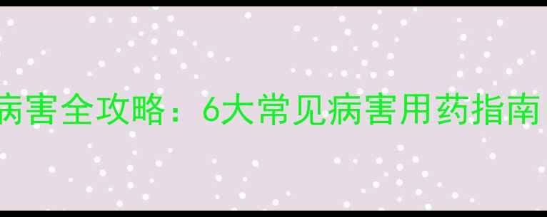 图片 🌾银法利农药防治病害全攻略：6大常见病害用药指南（附详细配比表）1