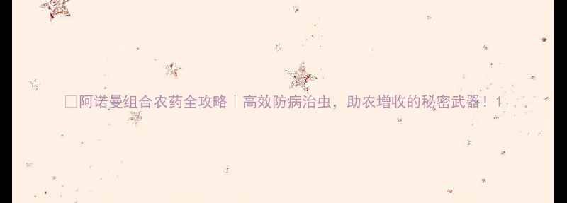 图片 🌾阿诺曼组合农药全攻略｜高效防病治虫，助农增收的秘密武器！1
