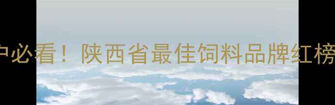 图片 🌾陕西养殖户必看！陕西省最佳饲料品牌红榜+选购指南🐄
