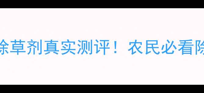图片 🌾除草剂推荐克镇恶除草剂真实测评！农民必看除草技巧+避坑指南🔥2