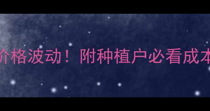 图片 🌾陶氏春杰价格波动！附种植户必看成本控制攻略🔥
