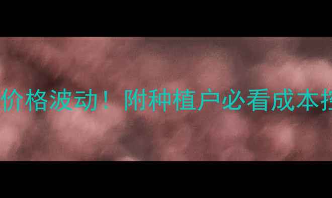 图片 🌾陶氏春杰价格波动！附种植户必看成本控制攻略🔥2