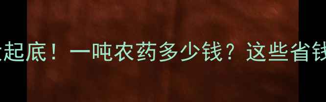 图片 🌾震惊！农药价格大起底！一吨农药多少钱？这些省钱技巧农民必看！💰2