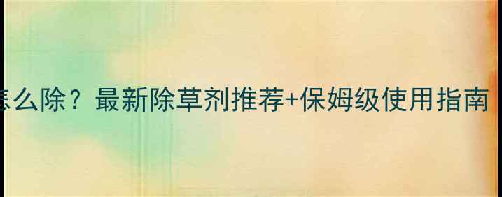 图片 🌾青稞田稗草怎么除？最新除草剂推荐+保姆级使用指南（附避坑攻略）