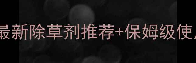 图片 🌾青稞田稗草怎么除？最新除草剂推荐+保姆级使用指南（附避坑攻略）1