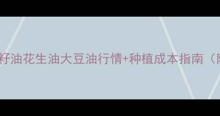 图片 🌾食用油价格波动全｜菜籽油花生油大豆油行情+种植成本指南（附农业农村部最新数据）1