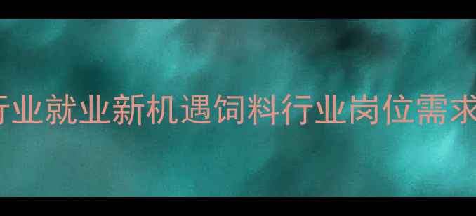 图片 🌾饲料业务求职攻略｜农业行业就业新机遇饲料行业岗位需求激增！从销售到技术岗全🔥2