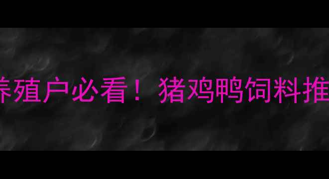 图片 🌾饲料品牌排行榜｜养殖户必看！猪鸡鸭饲料推荐清单+选购避坑指南