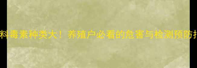 图片 🌾饲料毒素种类大！养殖户必看的危害与检测预防指南2