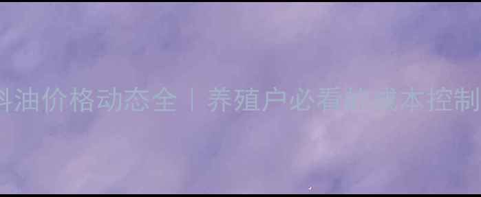 图片 🌾饲料油价格动态全｜养殖户必看的成本控制指南2