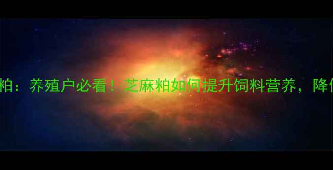 图片 🌾饲料用芝麻粕：养殖户必看！芝麻粕如何提升饲料营养，降低养殖成本？1
