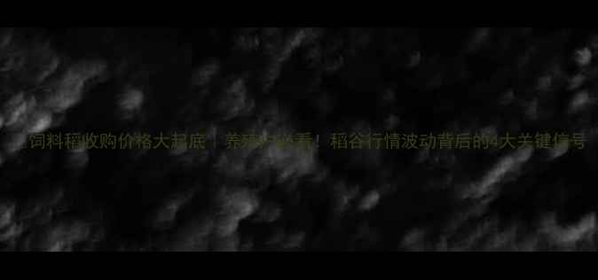 图片 🌾饲料稻收购价格大起底｜养殖户必看！稻谷行情波动背后的4大关键信号