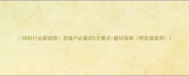 图片 🌾饲料行业新趋势！养殖户必看的5大要点+避坑指南（附实操案例）1