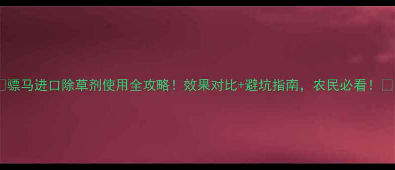 图片 🌾骠马进口除草剂使用全攻略！效果对比+避坑指南，农民必看！🌾1