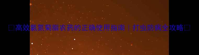 图片 🌾高效氯氮菊脂农药的正确使用指南｜打虫防病全攻略✅