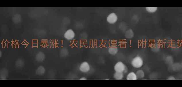 图片 🌾黑龙江豆粕价格今日暴涨！农民朋友速看！附最新走势图+未来预测