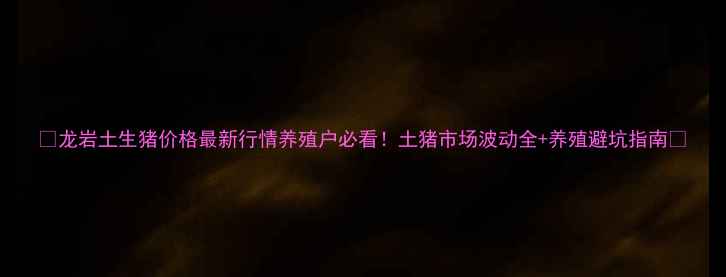 图片 🌾龙岩土生猪价格最新行情养殖户必看！土猪市场波动全+养殖避坑指南🐷