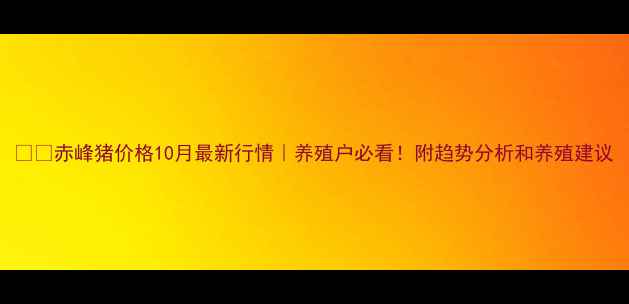 图片 🌾🐷赤峰猪价格10月最新行情｜养殖户必看！附趋势分析和养殖建议