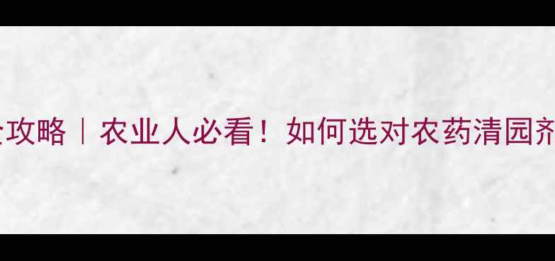 图片 🌿全国清园剂厂家全攻略｜农业人必看！如何选对农药清园剂厂家？附避坑指南1